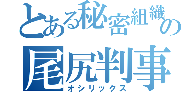 とある秘密組織の尾尻判事（オシリックス）