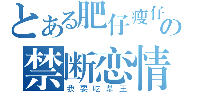 とある肥仔瘦仔の禁断恋情（我要吃鼎王）