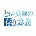 とある莫迦の存在意義（アイデンティティ）