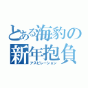 とある海豹の新年抱負（アスピレーション）