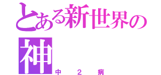 とある新世界の神（中２病）