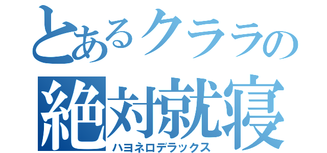 とあるクララの絶対就寝（ハヨネロデラックス）