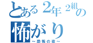 とある２年２組の怖がり（～恐怖の夜～）