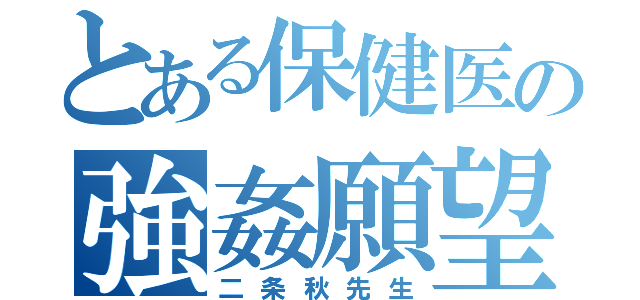 とある保健医の強姦願望（二条秋先生）