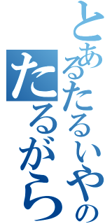 とあるたるいやつのたるがらみ（）