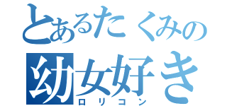 とあるたくみの幼女好き（ロリコン）