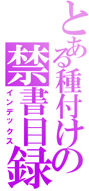 とある種付けの禁書目録（インデックス）