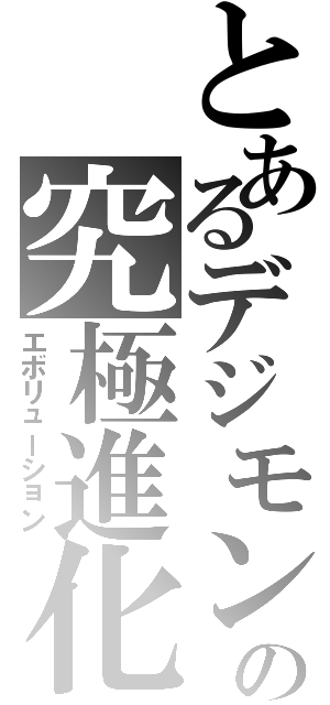 とあるデジモンの究極進化（エボリューション）