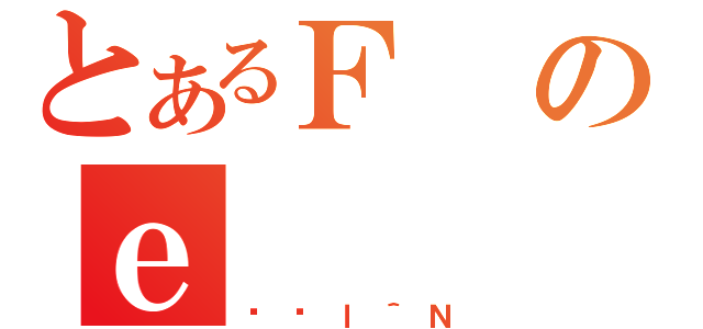 とあるＦのｅ（Ђ݃ｌ＾Ｎ）