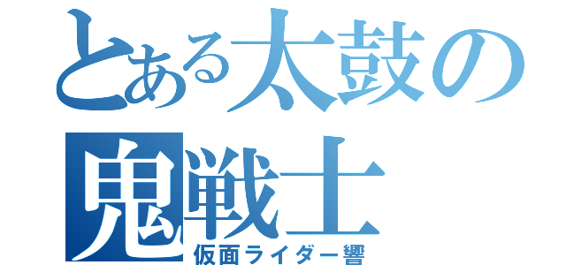 とある太鼓の鬼戦士（仮面ライダー響）