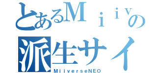 とあるＭｉｉｖｅｒｓｅの派生サイト（ＭｉｉｖｅｒｓｅＮＥＯ）