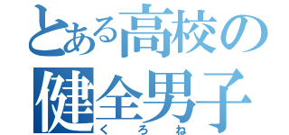 とある高校の健全男子（くろね）