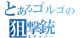 とあるゴルゴの狙撃銃（スナイパー）