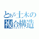 とある土木の複合構造（ラボラテリィ）