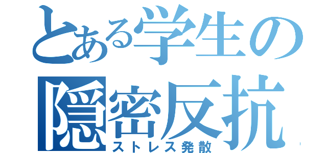 とある学生の隠密反抗（ストレス発散）