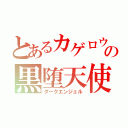 とあるカゲロウの黒堕天使（ダークエンジェル）