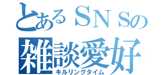 とあるＳＮＳの雑談愛好（キルリングタイム）