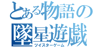 とある物語の墜星遊戯（ツイスターゲーム）