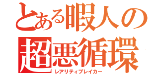 とある暇人の超悪循環（レアリティブレイカー）