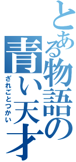 とある物語の青い天才（ざれごとつかい）