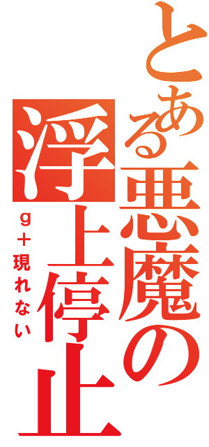 とある悪魔の浮上停止（ｇ＋現れない）