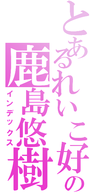 とあるれいこ好きの鹿島悠樹♡（インデックス）