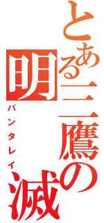 とある三鷹の明　　滅（パンタレイ）