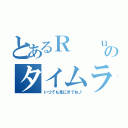 とあるＲ  ｕ  ｎ＊のタイムライン（いつでも見にきてね♪）