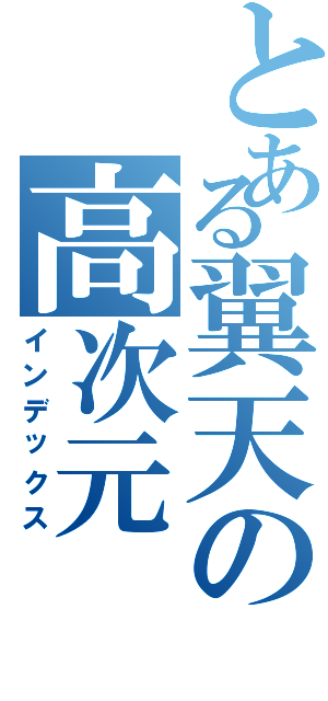 とある翼天の高次元Ⅱ（インデックス）