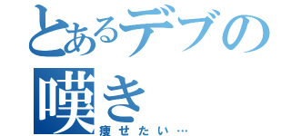 とあるデブの嘆き（痩せたい…）