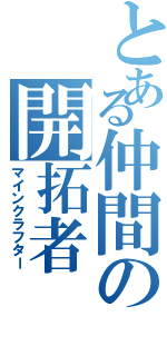 とある仲間の開拓者（マインクラフター）