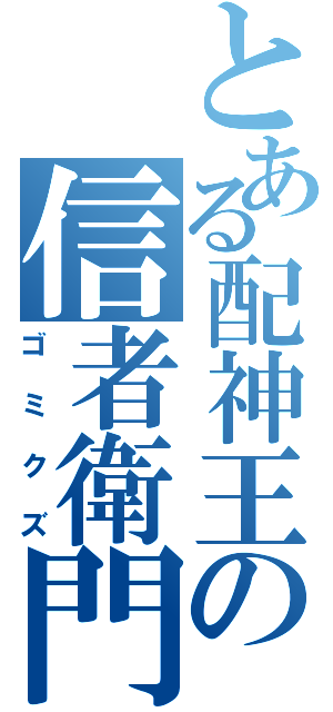 とある配神王の信者衛門Ｂ（ゴミクズ）