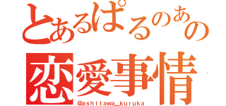 とあるぱるのあの恋愛事情（＠ａｓｈｉｔａｗａ＿ｋｕｒｕｋａ）