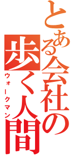 とある会社の歩く人間（ウォークマン）