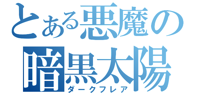 とある悪魔の暗黒太陽（ダークフレア）