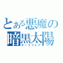 とある悪魔の暗黒太陽（ダークフレア）