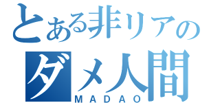 とある非リアのダメ人間（ＭＡＤＡＯ）