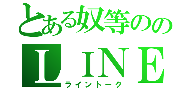 とある奴等ののＬＩＮＥＴＡＬＫ（ライントーク）