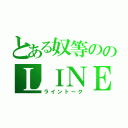 とある奴等ののＬＩＮＥＴＡＬＫ（ライントーク）