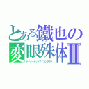 とある鐵也の変眼殊体Ⅱ（ドクターオッドアイコンタクト）