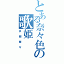 とある奈々色の歌姫（水樹奈々）