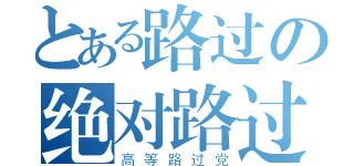 とある路过の绝对路过（高等路过党）