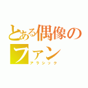 とある偶像のファン（アラシック）