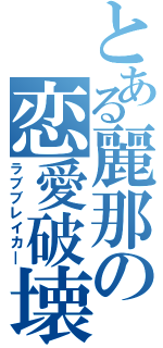 とある麗那の恋愛破壊（ラブブレイカ―）