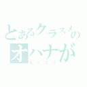 とあるクラスメイトのオハナが（もっこり）