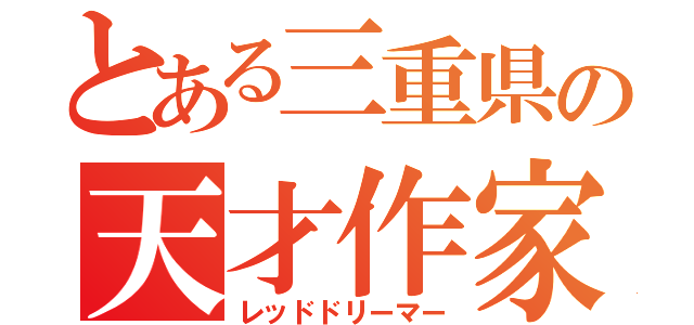 とある三重県の天才作家（レッドドリーマー）