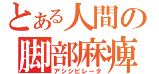 とある人間の脚部麻痺（アシシビレータ）