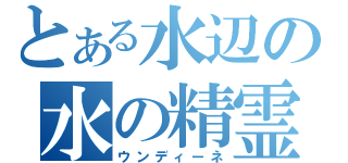 とある水辺の水の精霊（ウンディーネ）