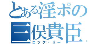 とある淫ポの三俣貴臣（ロック・リー）