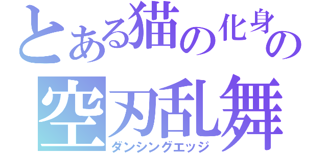 とある猫の化身の空刃乱舞（ダンシングエッジ）